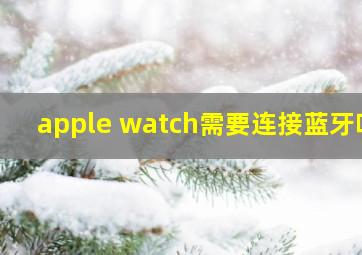 apple watch需要连接蓝牙吗